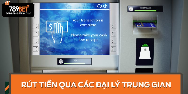 Rút tiền 789BET qua các đại lý trung gian